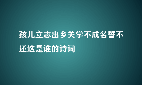 孩儿立志出乡关学不成名誓不还这是谁的诗词