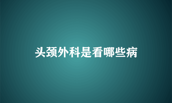 头颈外科是看哪些病