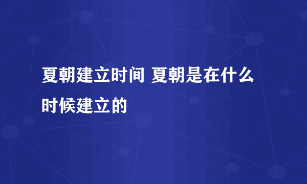 夏朝建立时间 夏朝是在什么时候建立的