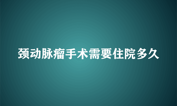 颈动脉瘤手术需要住院多久