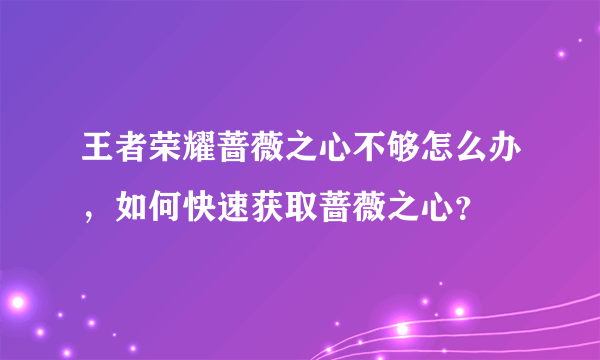 王者荣耀蔷薇之心不够怎么办，如何快速获取蔷薇之心？