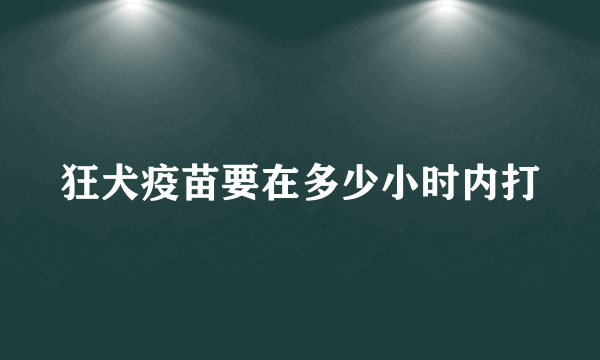 狂犬疫苗要在多少小时内打