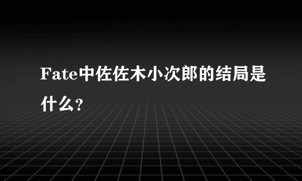 Fate中佐佐木小次郎的结局是什么？