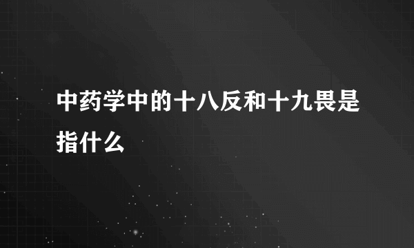 中药学中的十八反和十九畏是指什么