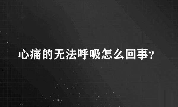 心痛的无法呼吸怎么回事？