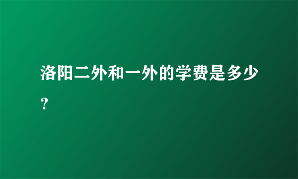 洛阳二外和一外的学费是多少？