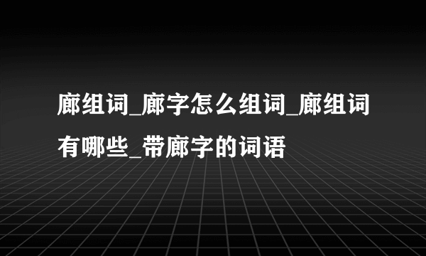 廊组词_廊字怎么组词_廊组词有哪些_带廊字的词语