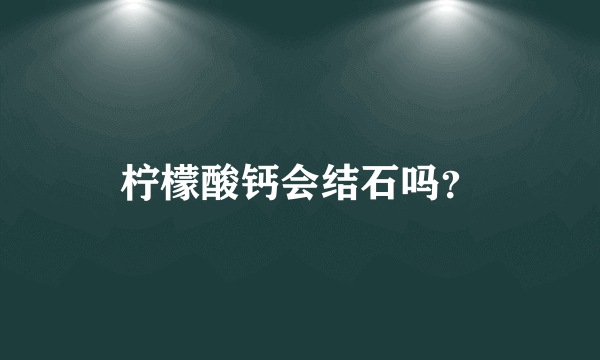 柠檬酸钙会结石吗？