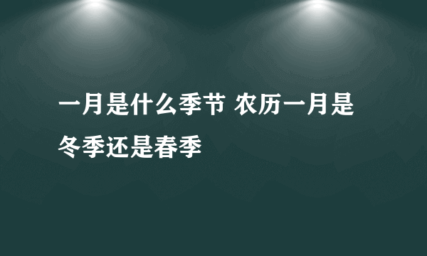 一月是什么季节 农历一月是冬季还是春季