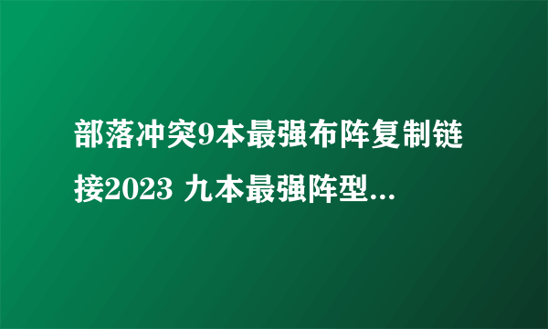 部落冲突9本最强布阵复制链接2023 九本最强阵型2023最新