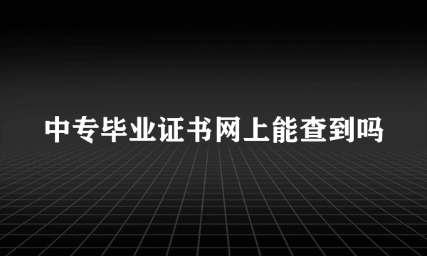 中专毕业证书网上能查到吗