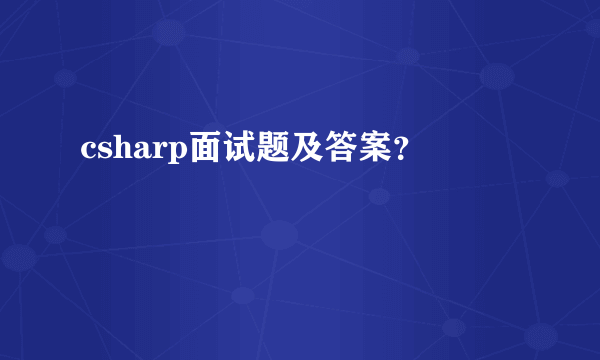 csharp面试题及答案？