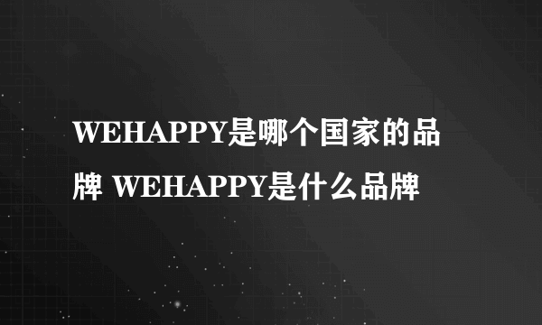 WEHAPPY是哪个国家的品牌 WEHAPPY是什么品牌