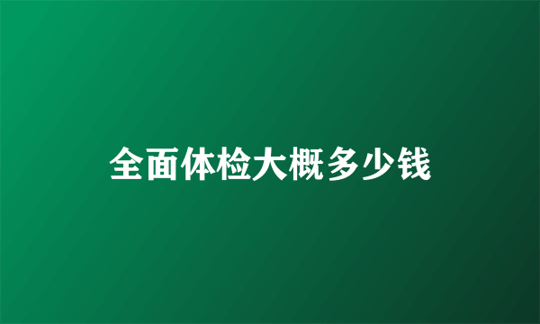 全面体检大概多少钱