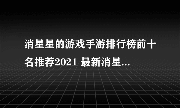 消星星的游戏手游排行榜前十名推荐2021 最新消星星的游戏合集