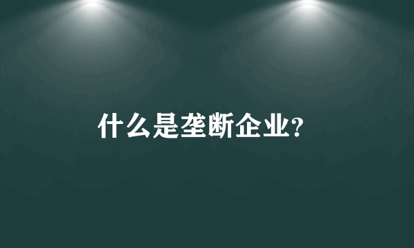 什么是垄断企业？