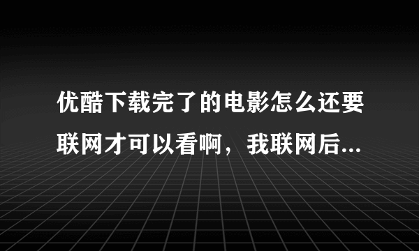 优酷下载完了的电影怎么还要联网才可以看啊，我联网后转码就不用了，应该转什么格式才可以，把转码的删...