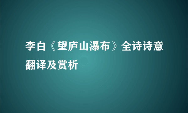 李白《望庐山瀑布》全诗诗意翻译及赏析