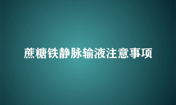 蔗糖铁静脉输液注意事项