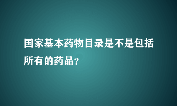 国家基本药物目录是不是包括所有的药品？