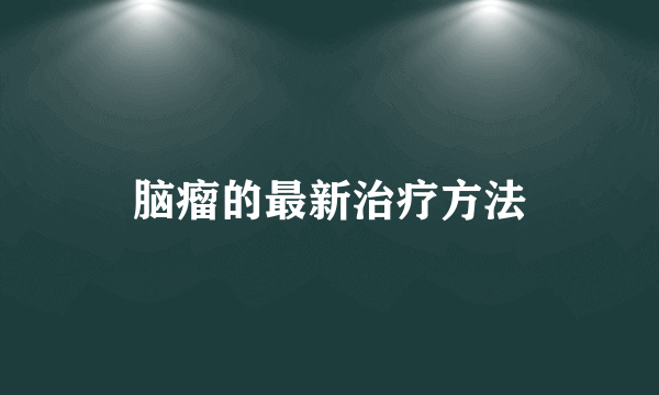 脑瘤的最新治疗方法