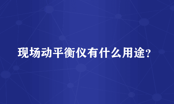 现场动平衡仪有什么用途？