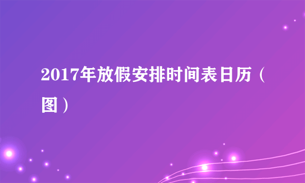 2017年放假安排时间表日历（图）