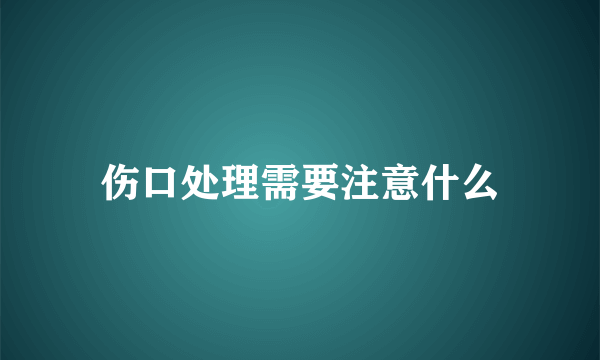 伤口处理需要注意什么