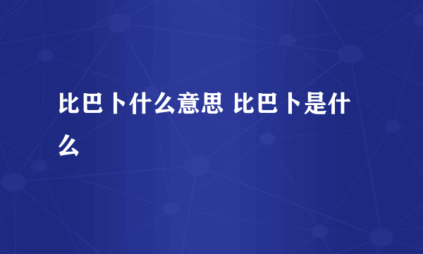 比巴卜什么意思 比巴卜是什么