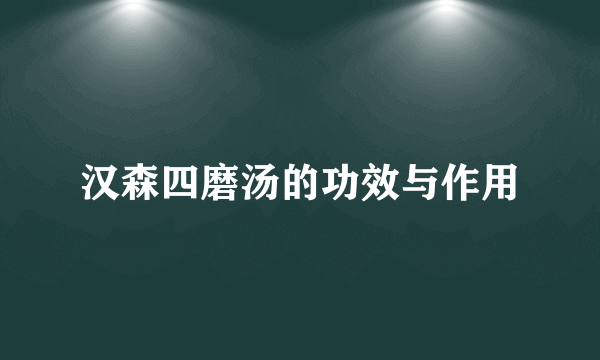 汉森四磨汤的功效与作用