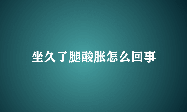 坐久了腿酸胀怎么回事