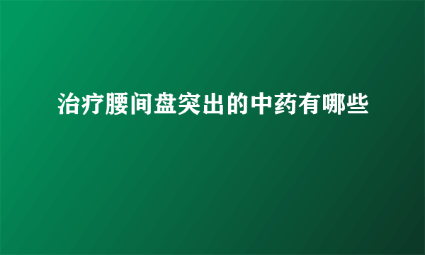 治疗腰间盘突出的中药有哪些