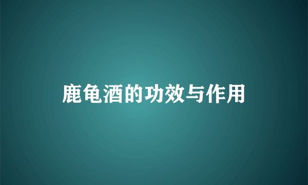 鹿龟酒的功效与作用