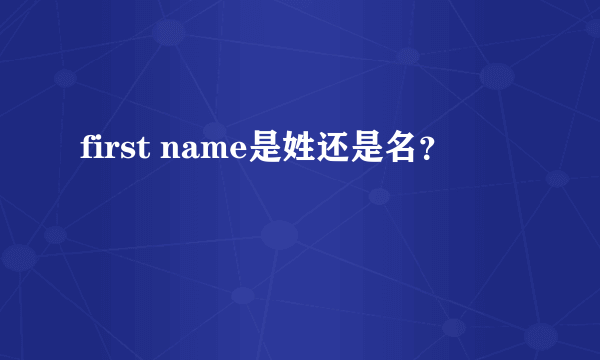 first name是姓还是名？