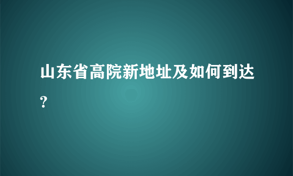 山东省高院新地址及如何到达？