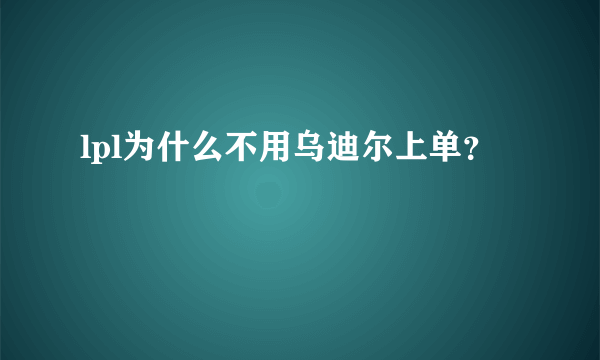 lpl为什么不用乌迪尔上单？