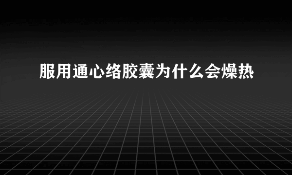 服用通心络胶囊为什么会燥热