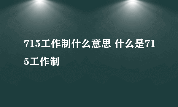 715工作制什么意思 什么是715工作制