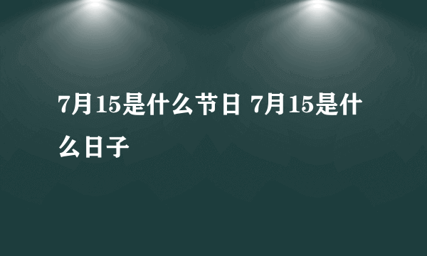 7月15是什么节日 7月15是什么日子