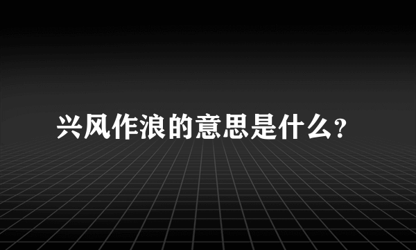 兴风作浪的意思是什么？