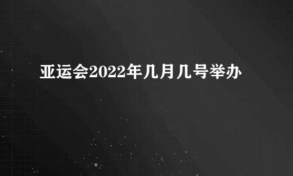 亚运会2022年几月几号举办