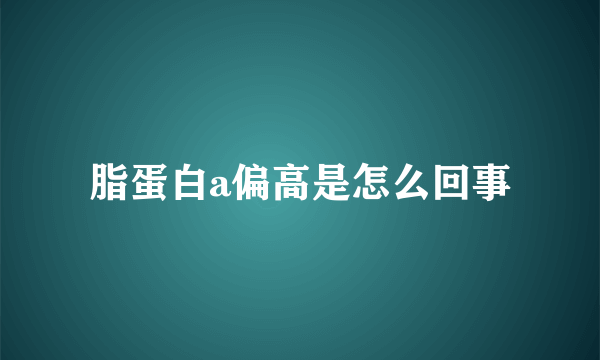 脂蛋白a偏高是怎么回事