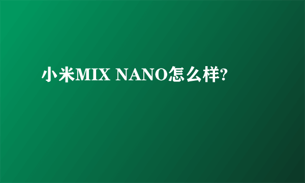 小米MIX NANO怎么样?