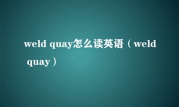 weld quay怎么读英语（weld quay）