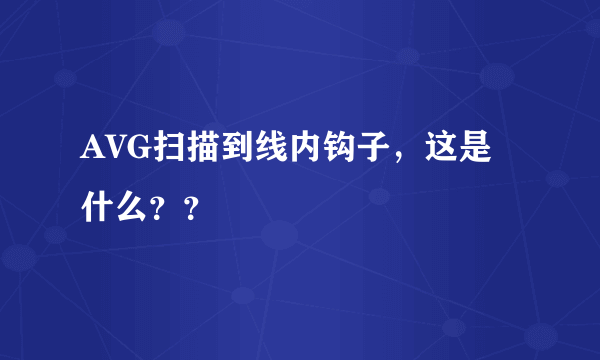 AVG扫描到线内钩子，这是什么？？