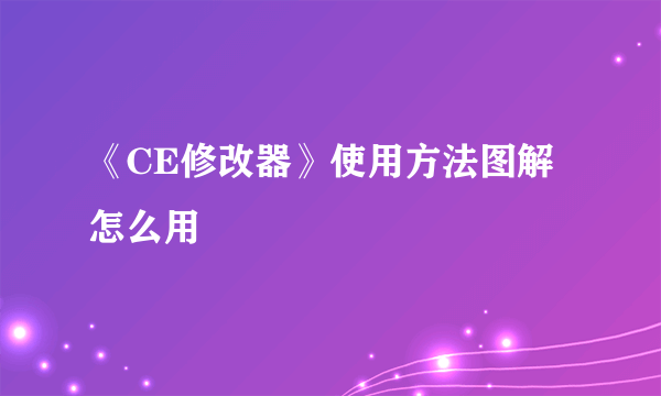 《CE修改器》使用方法图解 怎么用