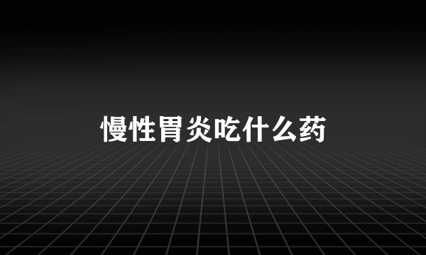 慢性胃炎吃什么药