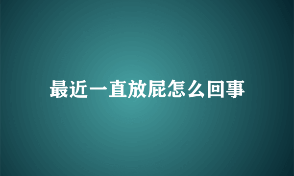 最近一直放屁怎么回事