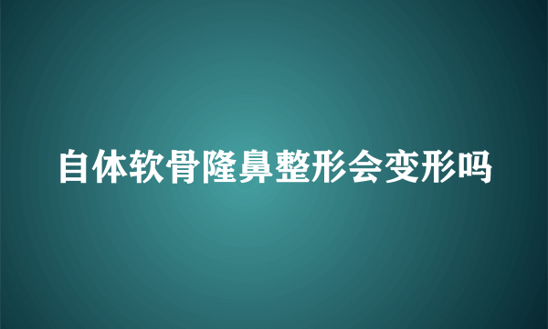 自体软骨隆鼻整形会变形吗