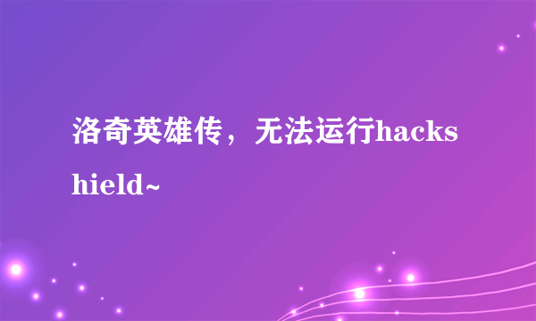 洛奇英雄传，无法运行hackshield~